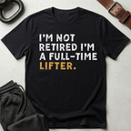 I'm Not Retired I'm A Full Time Lifter T-Shirt