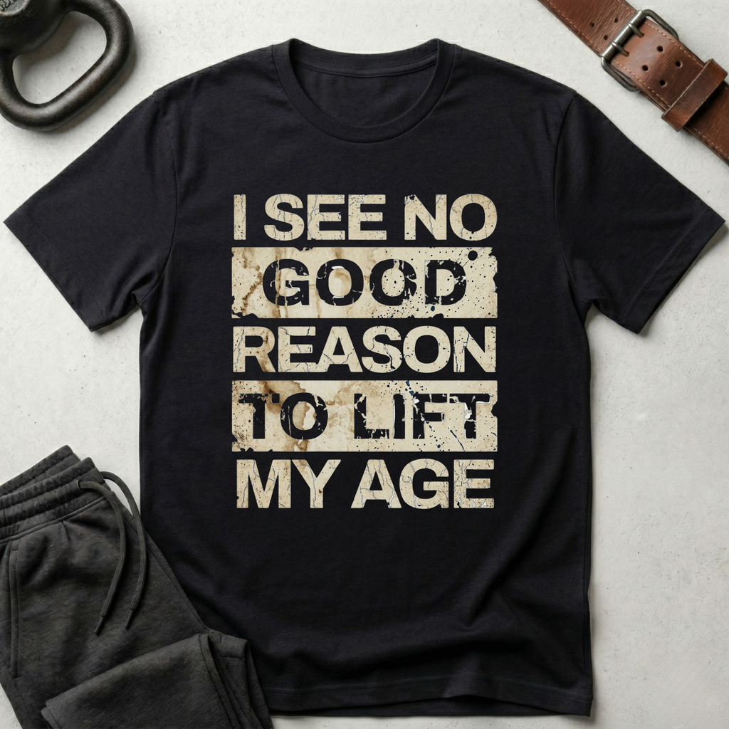 I See No Good Reason To Lift My Age T-Shirt