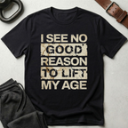 I See No Good Reason To Lift My Age T-Shirt