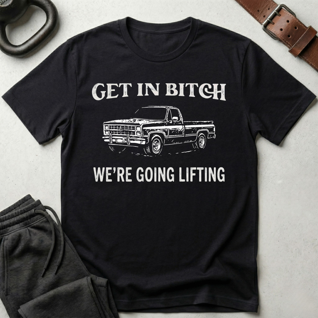 Get In Bitch We're Going Lifting T-Shirt