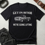 Get In Bitch We're Going Lifting T-Shirt