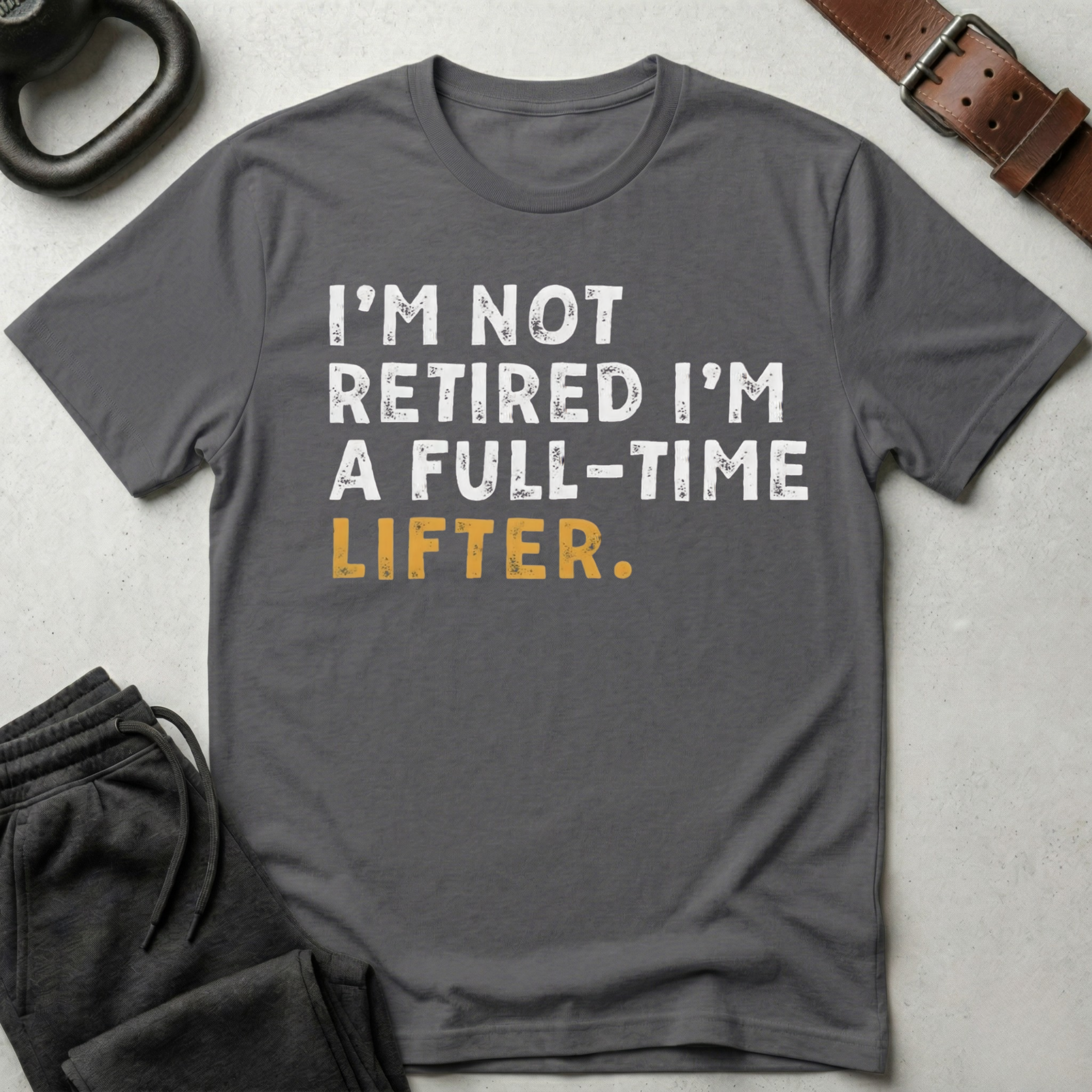 I'm Not Retired I'm A Full Time Lifter T-Shirt