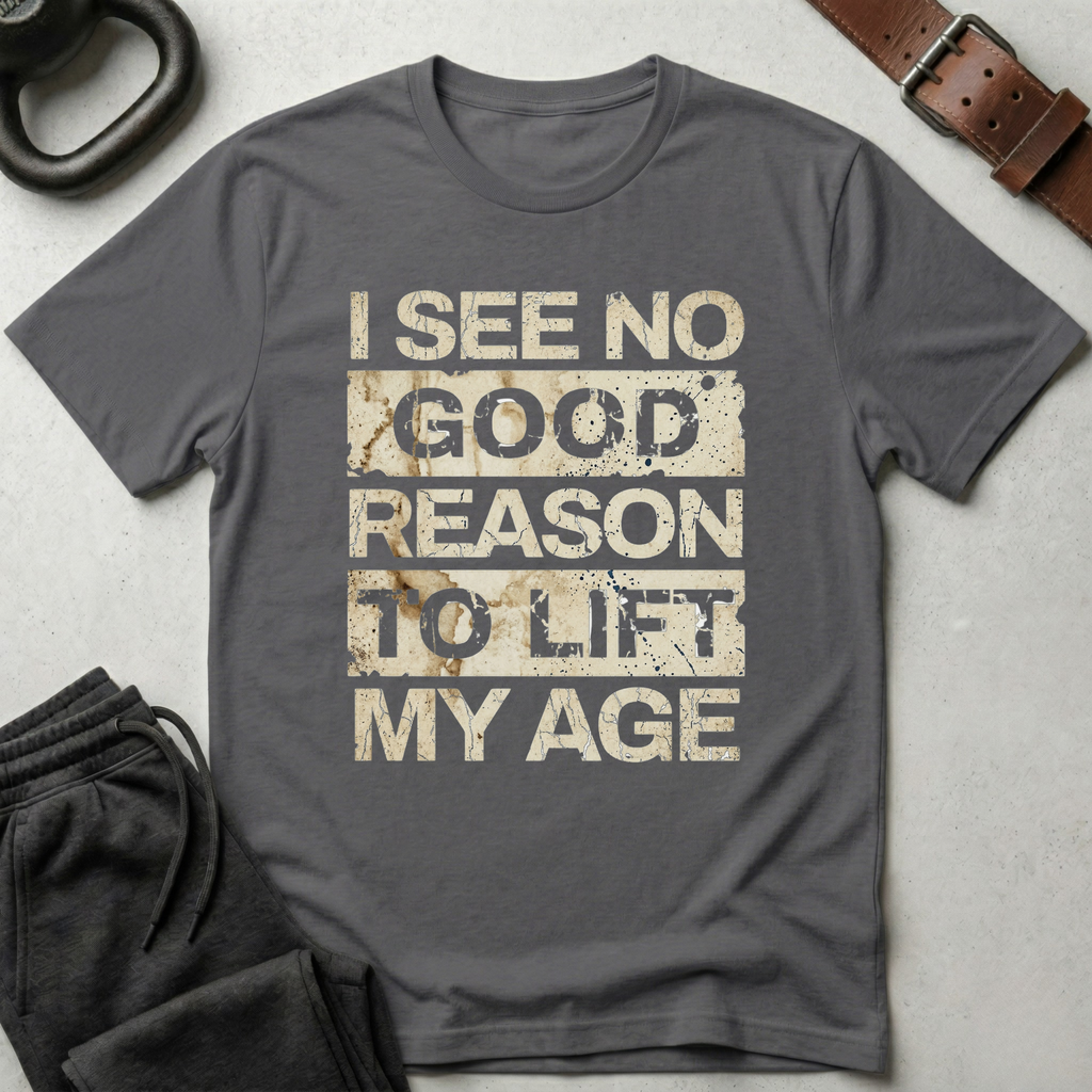 I See No Good Reason To Lift My Age T-Shirt