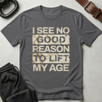 I See No Good Reason To Lift My Age T-Shirt