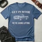 Get In Bitch We're Going Lifting T-Shirt