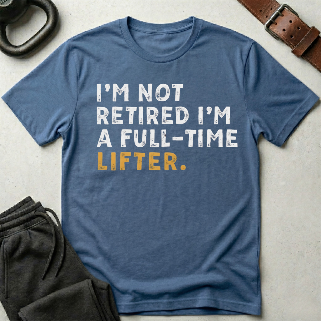 I'm Not Retired I'm A Full Time Lifter T-Shirt
