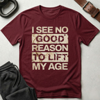 I See No Good Reason To Lift My Age T-Shirt