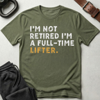I'm Not Retired I'm A Full Time Lifter T-Shirt