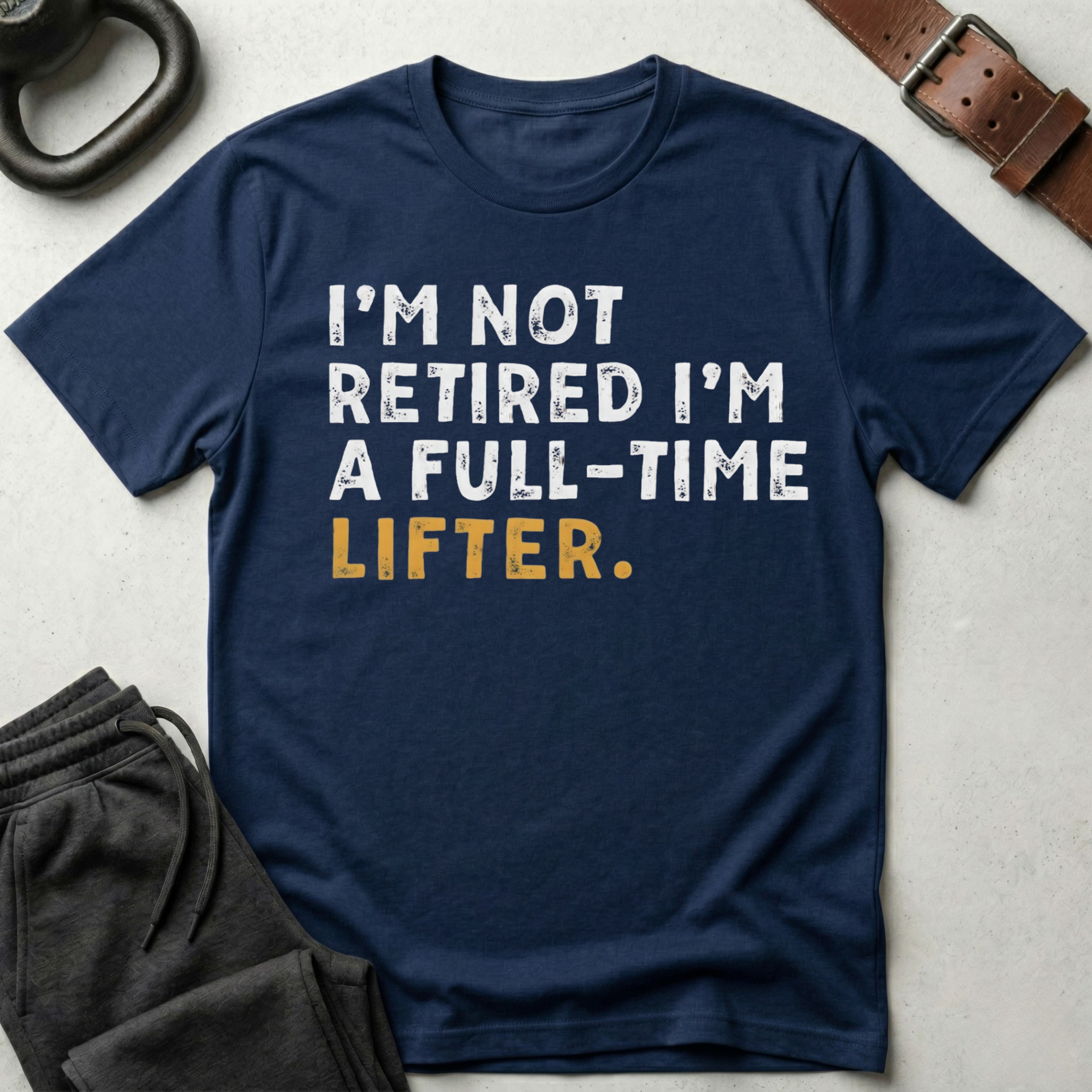 I'm Not Retired I'm A Full Time Lifter T-Shirt
