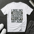 I See No Good Reason To Lift My Age T-Shirt